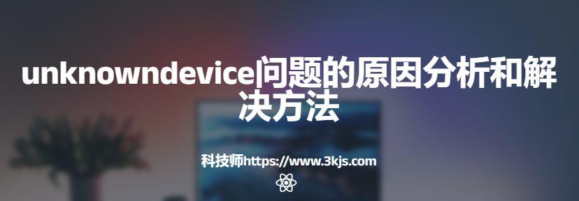 unknowndevice问题怎么解决(unknowndevice原因分析和解决方法)