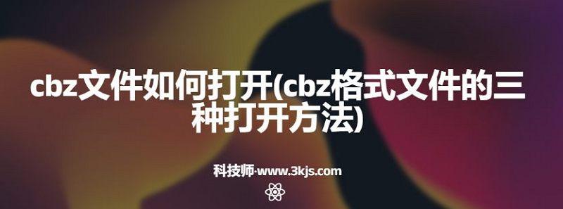 cbz文件如何打开(cbz格式文件的三种打开方法)