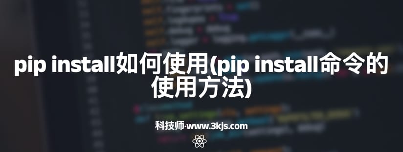 pip install如何使用(pip install命令的使用方法)