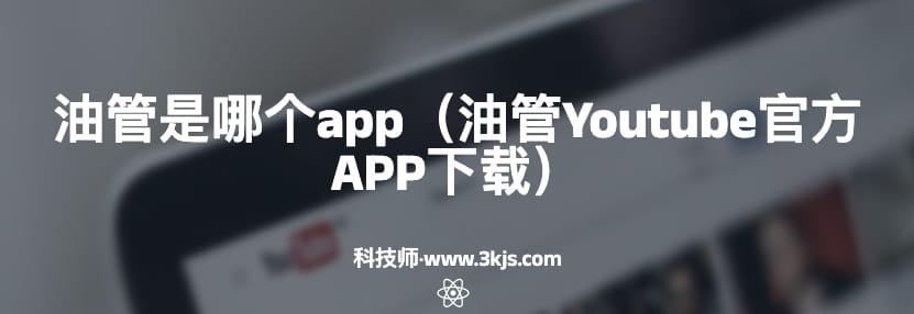 油管是哪个app（油管Youtube官方APP下载）