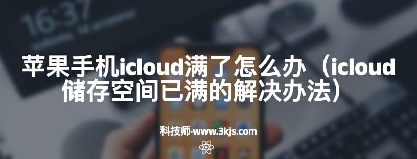 苹果手机icloud满了怎么办（icloud储存空间已满的解决办法）