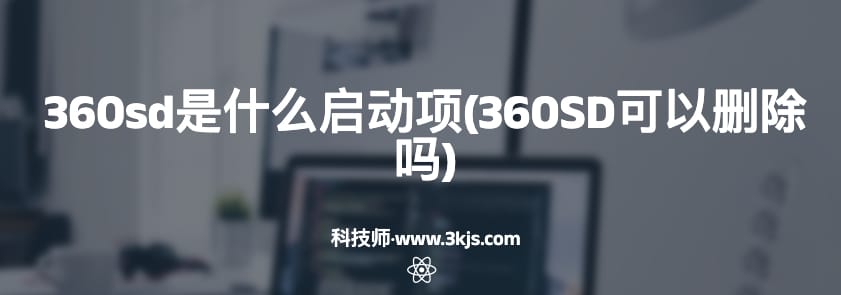 360sd是什么启动项(360SD可以删除吗)