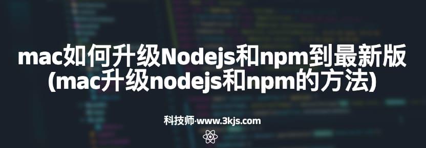 mac如何升级Nodejs和npm到最新版(mac升级nodejs和npm的方法)