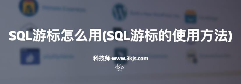 SQL游标怎么用(SQL游标的使用方法)