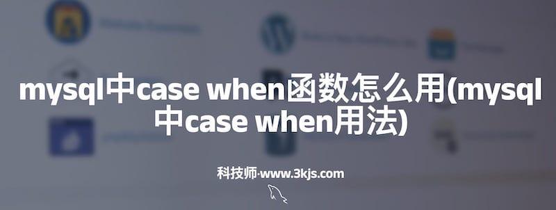 mysql中case when函数怎么用(mysql中case when用法)