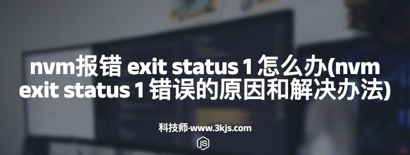 nvm报错 exit status 1 怎么办(nvm exit status 1 错误的原因和解决办法)