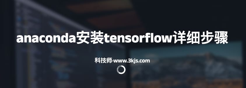 anaconda怎么安装tensorflow(anaconda安装tensorflow详细步骤)