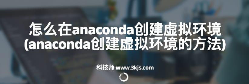 怎么在anaconda创建虚拟环境(anaconda创建虚拟环境的方法)