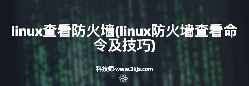 linux查看防火墙(linux防火墙查看命令及技巧)