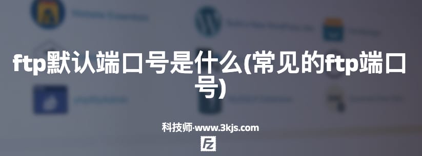 ftp默认端口号是什么(常见的ftp端口号)