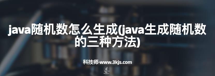 java随机数怎么生成(java生成随机数的三种方法)