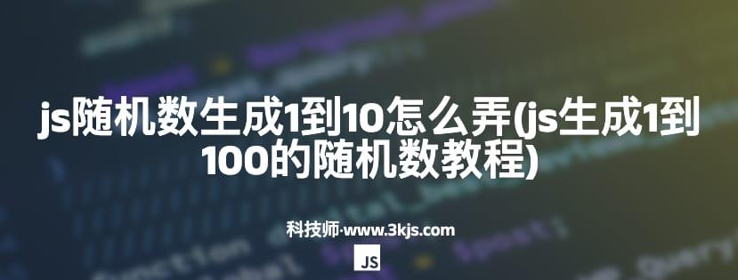 js随机数生成1到10怎么弄(js生成1到100的随机数教程)