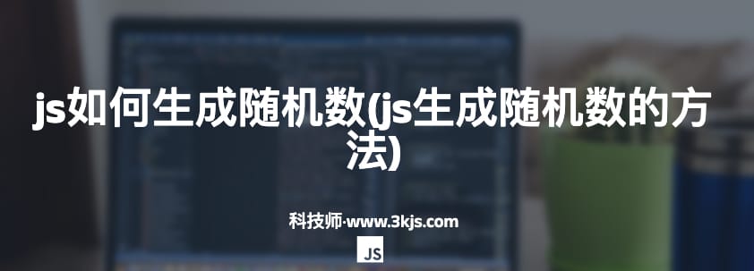 js如何生成随机数(js生成随机数的方法)