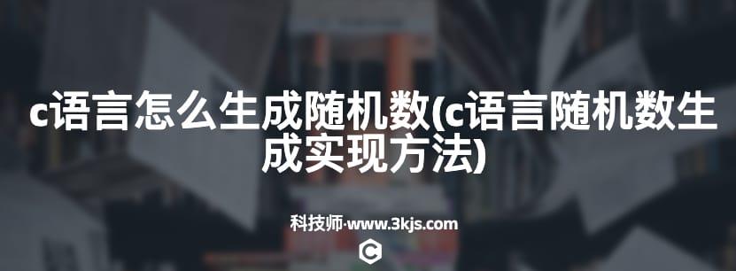 c语言怎么生成随机数(c语言随机数生成实现方法)