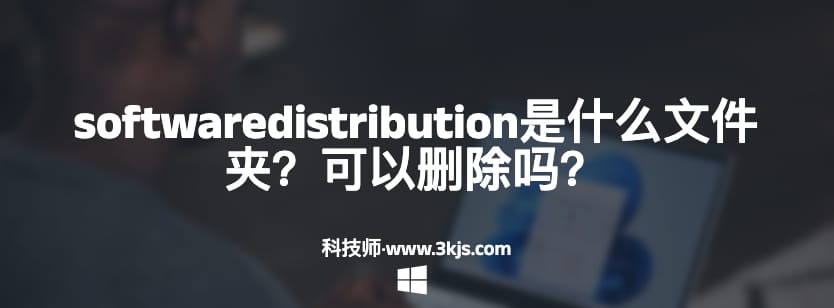 softwaredistribution是什么文件夹（softwaredistribution文件夹可以删除吗）