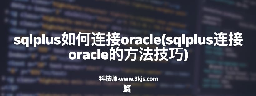 sqlplus如何连接oracle(sqlplus连接oracle的方法技巧)