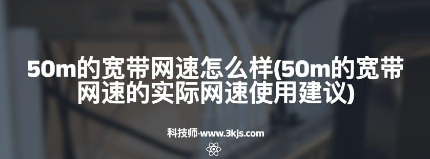 50m的宽带网速怎么样(50m的宽带网速的实际网速使用建议)