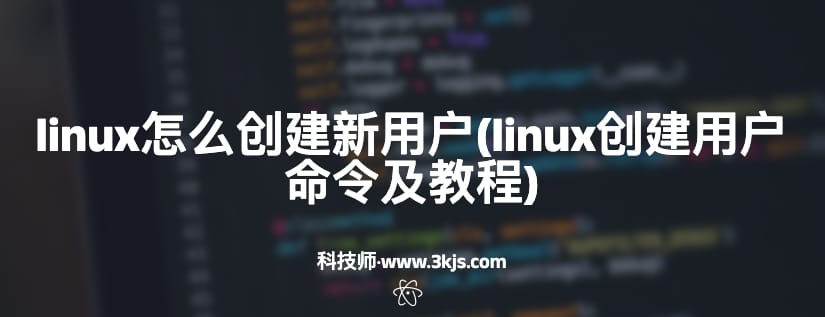 linux怎么创建新用户(linux创建用户命令及教程)