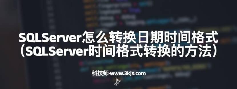 SQLServer怎么转换日期时间格式（SQLServer时间格式转换的方法）