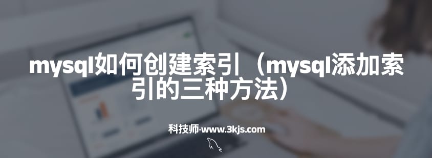 mysql如何创建索引（mysql添加索引的三种方法）