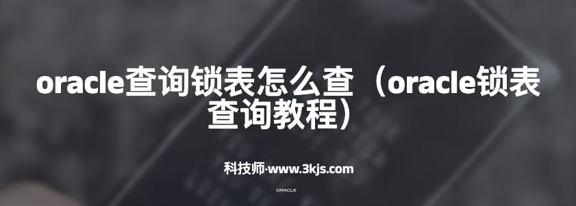 oracle查询锁表怎么查（oracle锁表查询教程）