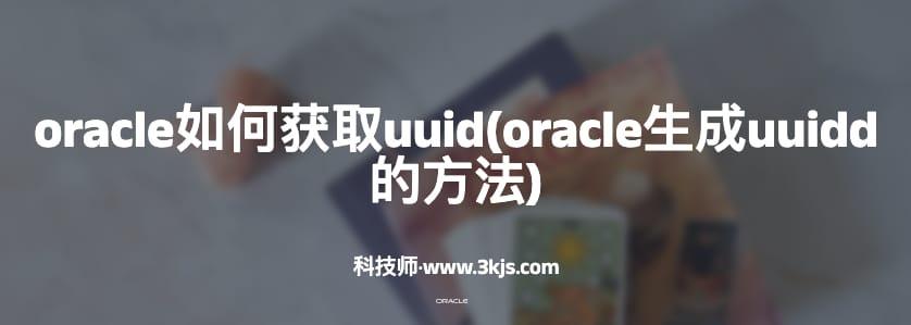 oracle如何获取uuid(oracle生成uuidd的方法)