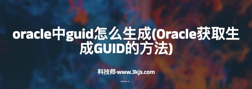 oracle中guid怎么生成(Oracle获取生成GUID的方法)