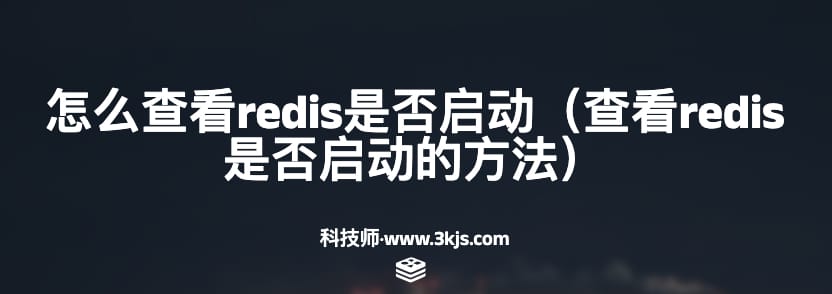 怎么查看redis是否启动（查看redis是否启动的方法）