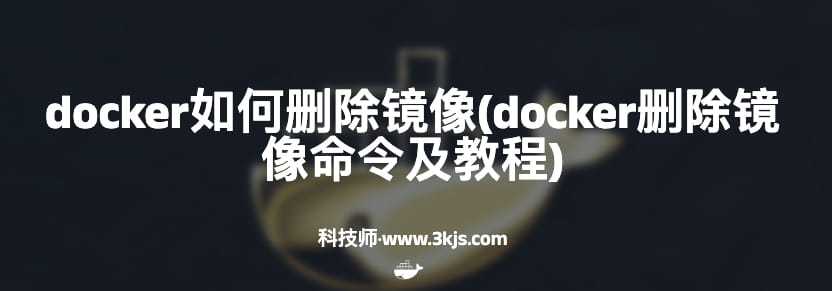 docker如何删除镜像(docker删除镜像命令及教程)