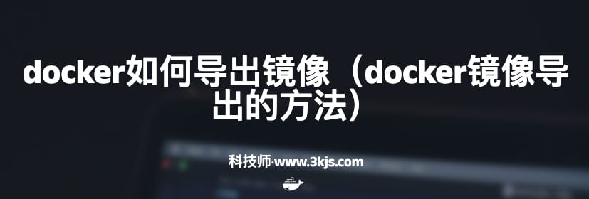 docker如何导出镜像（docker镜像导出的方法）