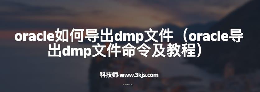 oracle如何导出dmp文件（oracle导出dmp文件命令及教程）