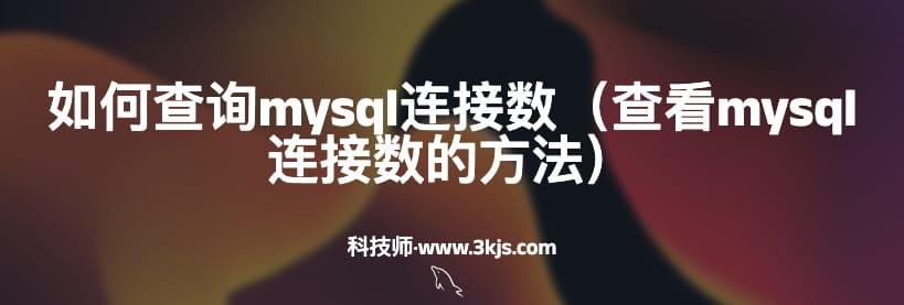 如何查询mysql连接数（查看mysql连接数的方法）