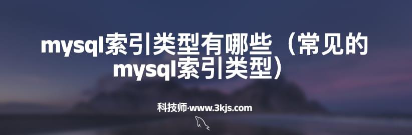 mysql索引类型有哪些（常见的mysql索引类型）