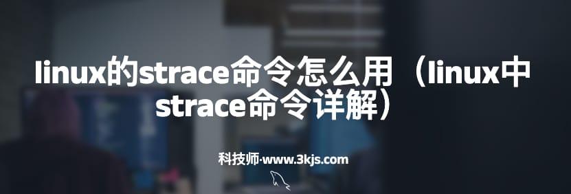 linux的strace命令怎么用（linux中strace命令详解）