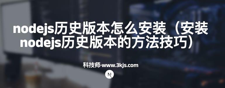 nodejs历史版本怎么安装（安装nodejs历史版本的方法技巧）