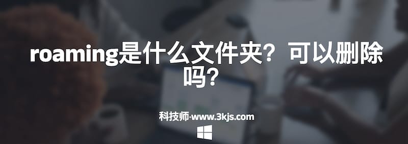 
roaming是什么文件夹？可以删除吗？
