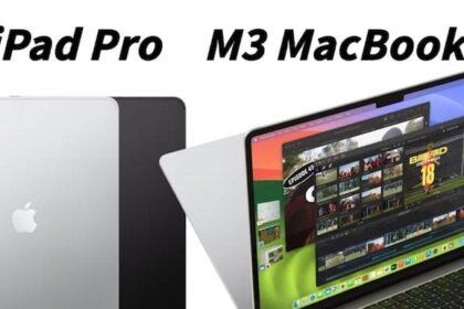 M4 iPad Pro 和 M3 MacBook Air对比:如何选择?